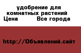 удобрение для комнатных растений › Цена ­ 150 - Все города  »    